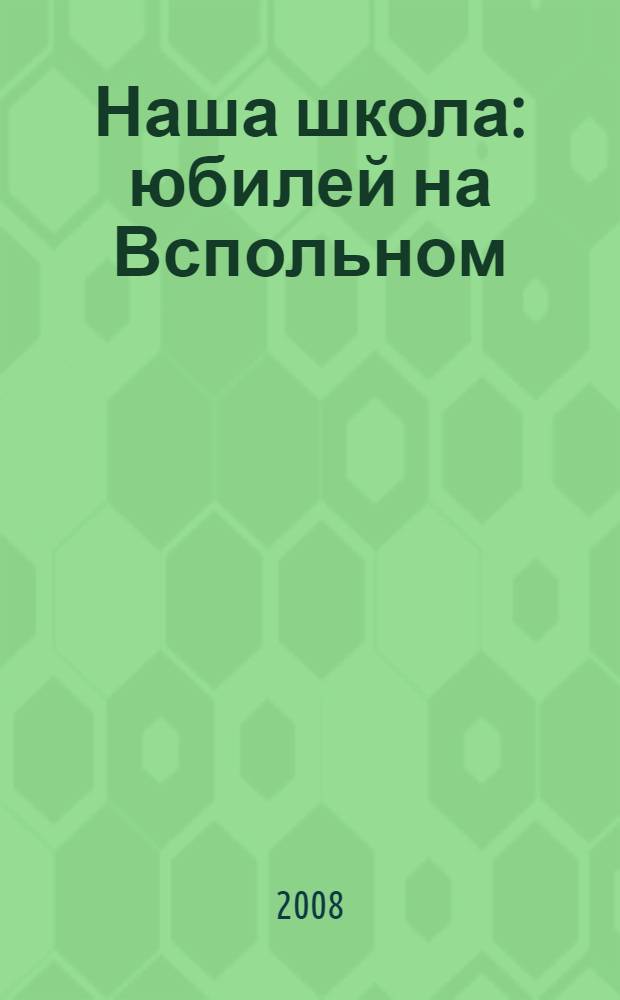 Наша школа : юбилей на Вспольном : 50-летие Школы N 1239