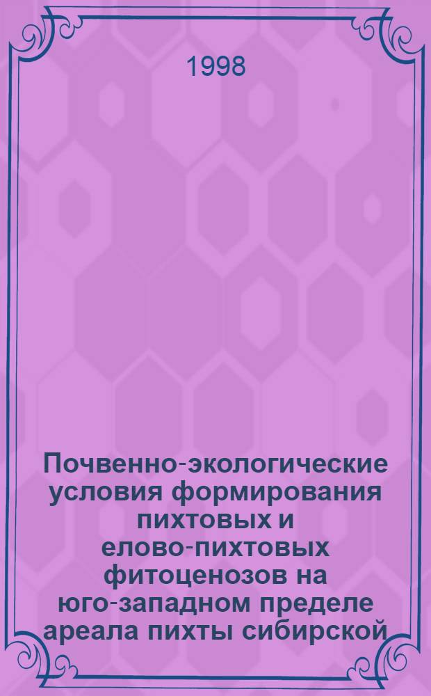 Почвенно-экологические условия формирования пихтовых и елово-пихтовых фитоценозов на юго-западном пределе ареала пихты сибирской : автореферат диссертации на соискание ученой степени к.с.-х.н. : специальность 06.03.03