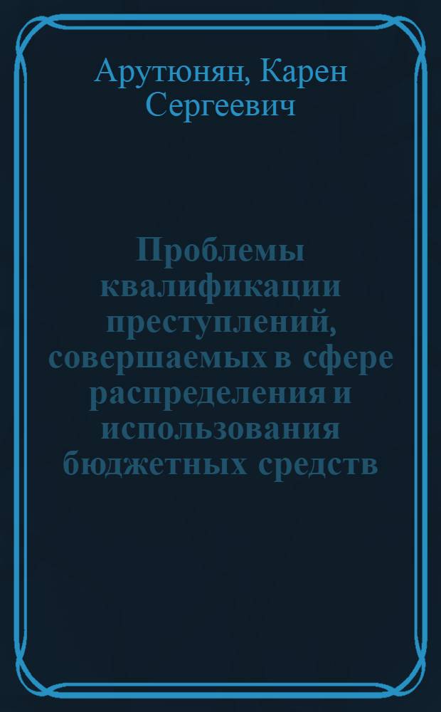 Проблемы квалификации преступлений, совершаемых в сфере распределения и использования бюджетных средств, и пути их решения
