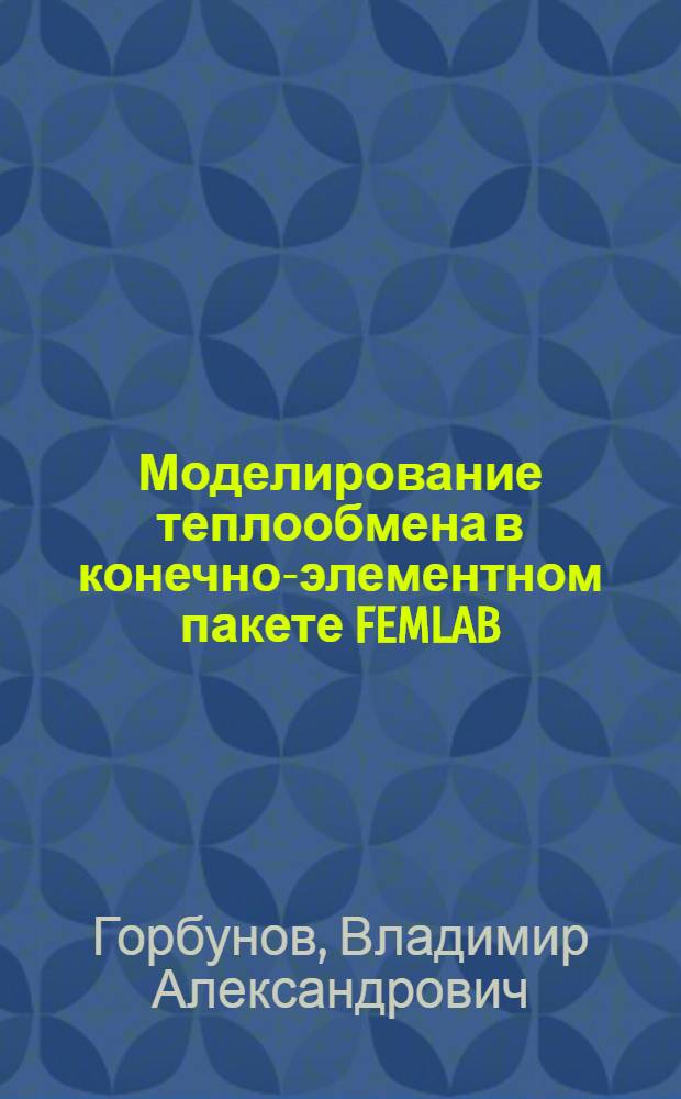 Моделирование теплообмена в конечно-элементном пакете FEMLAB : учебное пособие