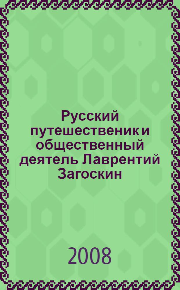 Русский путешественик и общественный деятель Лаврентий Загоскин (к 200-летию со дня рождения) : исследования и материалы