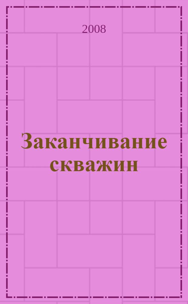 Заканчивание скважин : учебное пособие для студентов высших учебных заведений, обучающихся по специальности 130504 "Бурение нефтяных и газовых скважин" направления подготовки дипломированных специалистов 130504 "Нефтегазовое дело"