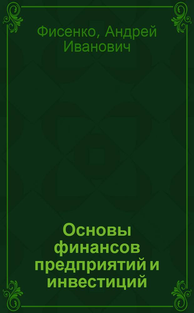 Основы финансов предприятий и инвестиций : учебное пособие для студентов и аспирантов экономических и инженерных специальностей вузов