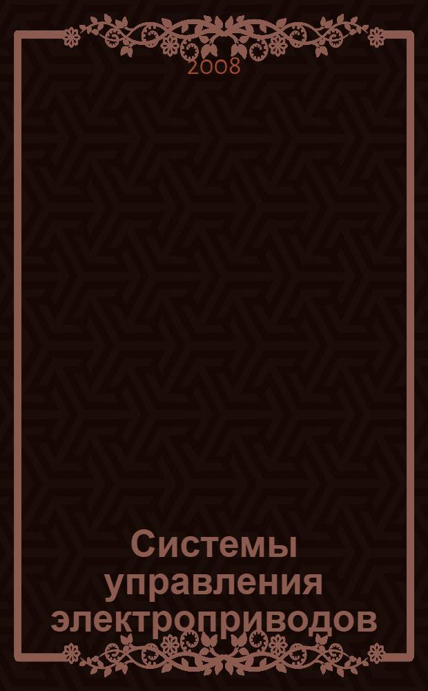 Системы управления электроприводов : учебник : для студентов высших учебных заведений, обучающихся по специальности 140604 "Электропривод и автоматика промышленных установок и технологических комплексов" направления подготовки дипломированных специалистов 140600 "Электротехника, электромеханика и электротехнологии"