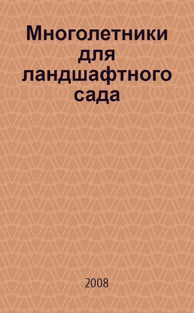 Многолетники для ландшафтного сада : 1000 сортов и видов растений, 500 бесценных советов от кандидата биологических наук, садовода-коллекционера с большой практикой
