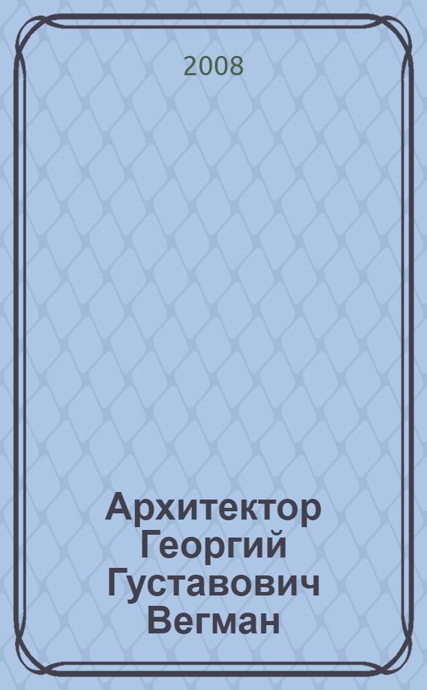 Архитектор Георгий Густавович Вегман