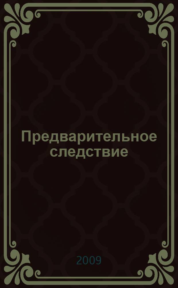 Предварительное следствие : учебник для курсантов и слушателей образовательных учреждений высшего профессионального образования МВД России по специальности 030501 "Юриспруденция" : для студентов высших учебных заведений, обучающихся по специальности 030501 "Юриспруденция"
