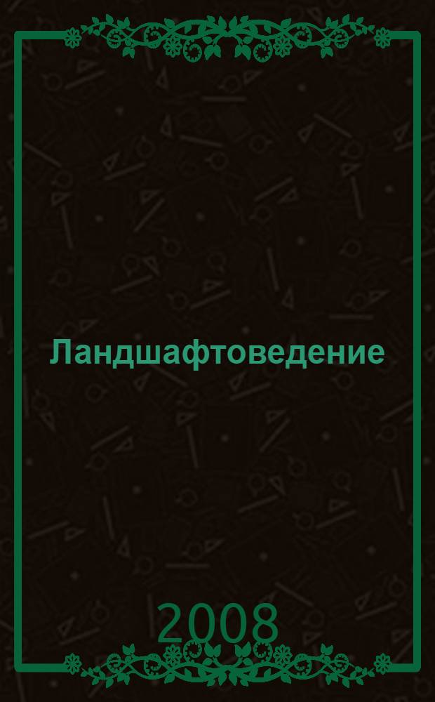 Ландшафтоведение : учебное пособие для студентов высших учебных заведений, обучающихся по специальности 250203 "Садово-парковое и ландшафтное строительство"