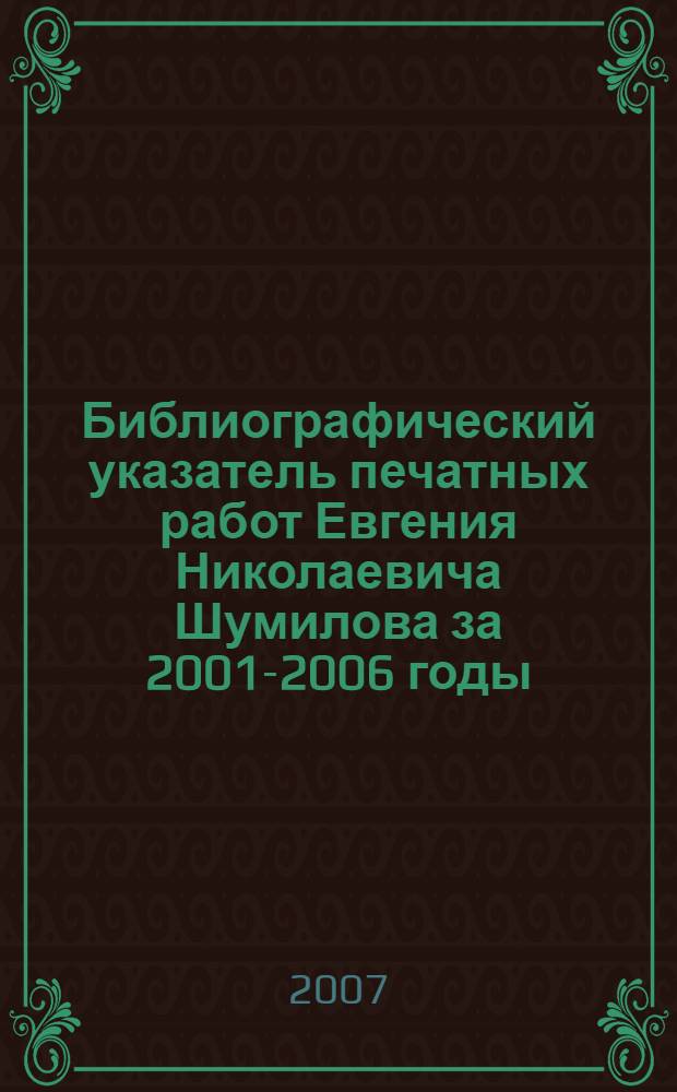 Библиографический указатель печатных работ Евгения Николаевича Шумилова за 2001-2006 годы