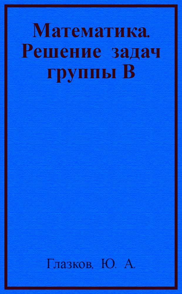 Математика. Решение задач группы В