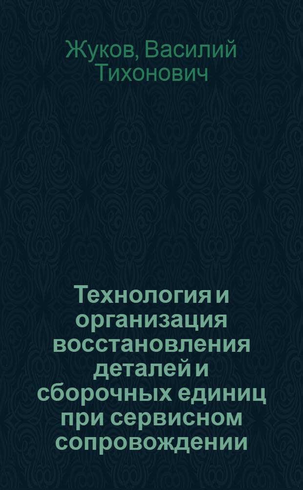 Технология и организация восстановления деталей и сборочных единиц при сервисном сопровождении : учебное пособие : для студентов, обучающихся по специальности 190603 "Сервис транспортных и технологических машин и оборудования (по видам) направления подготовки "Эксплуатация наземного транспорта и транспортного оборудования"