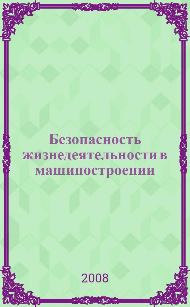 Безопасность жизнедеятельности в машиностроении : учебник : для студентов высших учебных заведений по направлениям подготовки "Технология, оборудование и автоматизация машиностроительных производств", "Конструкторско-технологическое обеспечение машиностроительных производств", "Автоматизированные технологии и производства"