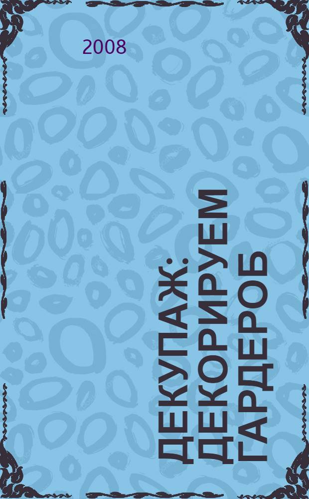 Декупаж : декорируем гардероб : одежда, обувь, аксессуары