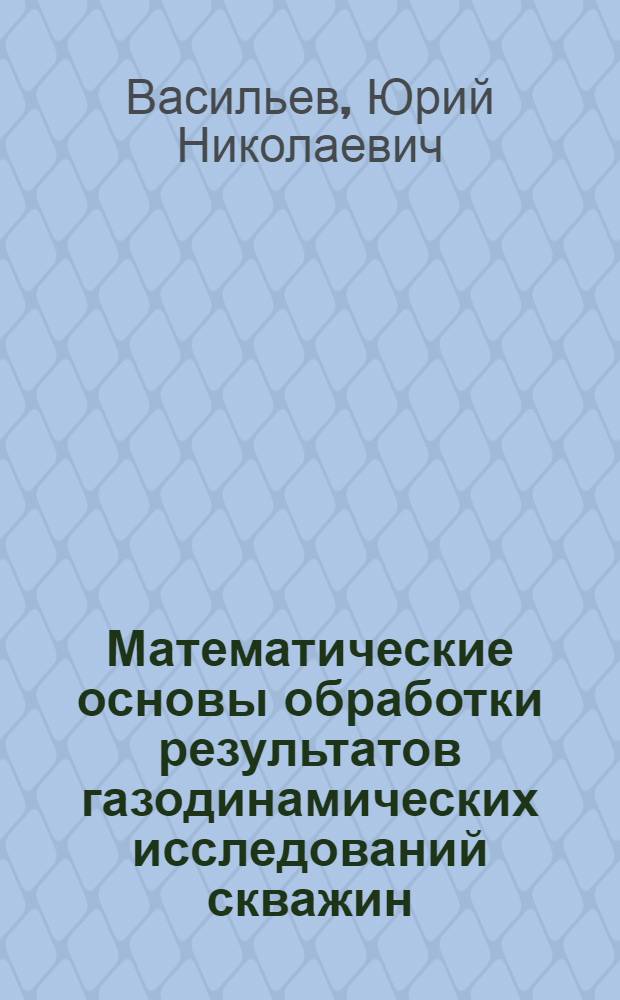 Математические основы обработки результатов газодинамических исследований скважин