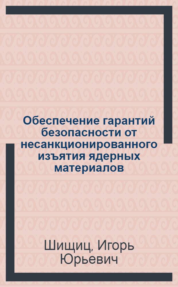 Обеспечение гарантий безопасности от несанкционированного изъятия ядерных материалов : (по материалам МАГАТЭ)