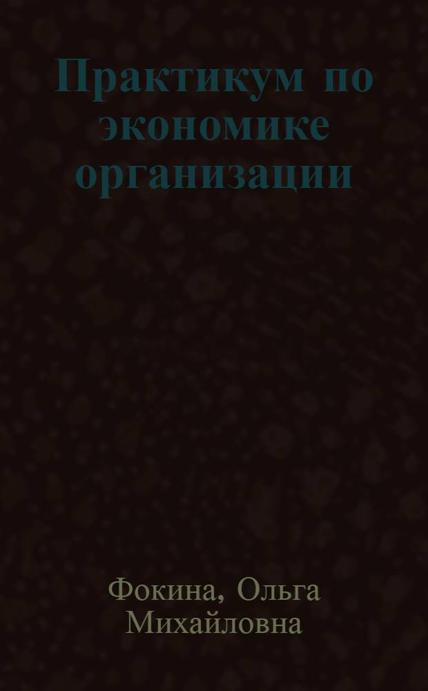 Практикум по экономике организации (предприятия) : учебное пособие для студентов вузов, обучающихся по направлению "Экономика" и экономическим специальностям