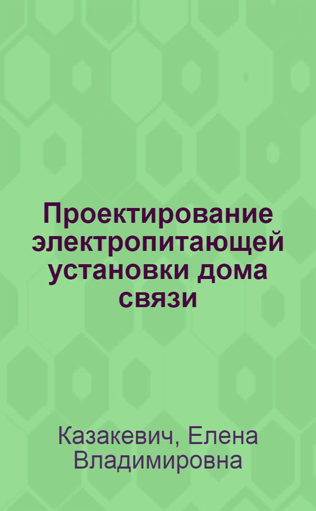 Проектирование электропитающей установки дома связи : учебное пособие : для студентов, обучающихся по специальности "Автоматики телемеханика и связь на железнодорожном транспорте"