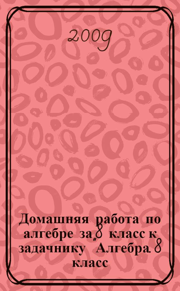 Домашняя работа по алгебре за 8 класс к задачнику "Алгебра. 8 класс: в 2 ч. Ч. 2. Задачник для учащихся общеобразовательных учреждений / [А.Г.Мордкович и др.]; под ред. А.Г. Мордковича - 10-е изд., стер. - М.: "Мнемозина", 2008" : учебно-методичическое пособие