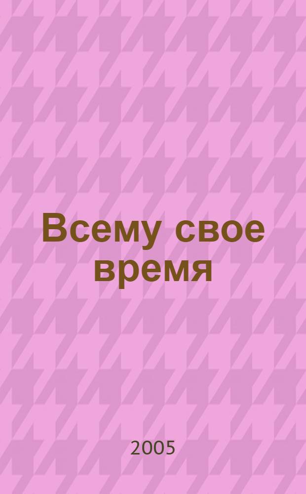 Всему свое время : для дошкольного и младшего школьного возраста