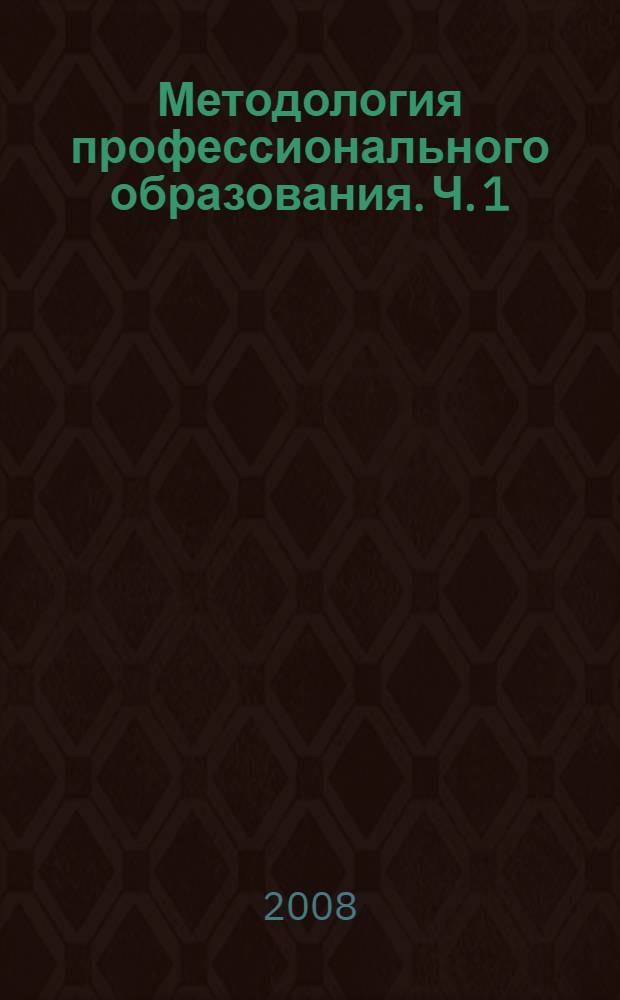 Методология профессионального образования. Ч. 1