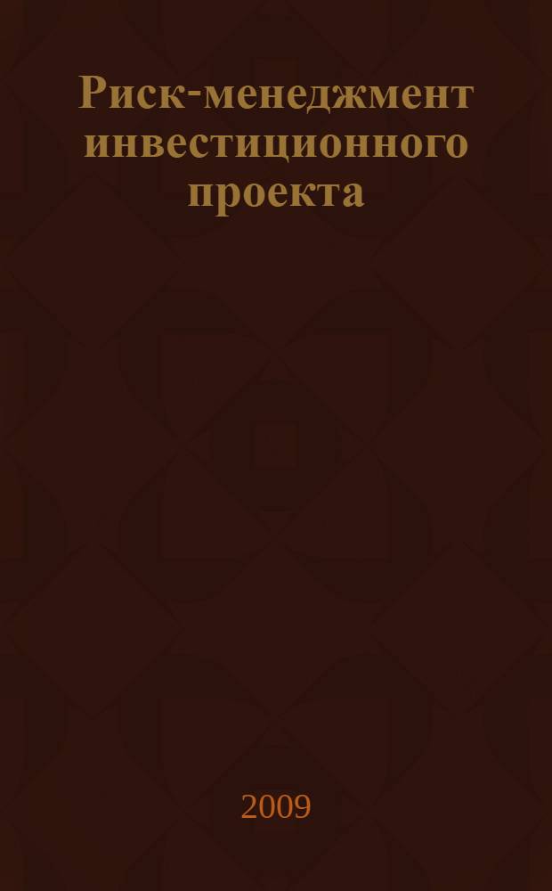 Риск-менеджмент инвестиционного проекта : учебник для студентов высших учебных заведений, обучающихся по экономическим специальностям