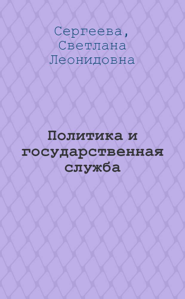 Политика и государственная служба : (национальные модели взаимоотношений в США, Великобритании и Франции) : лекция