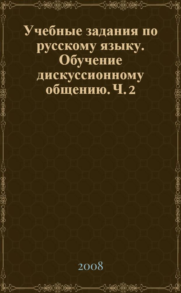 Учебные задания по русскому языку. Обучение дискуссионному общению. Ч. 2