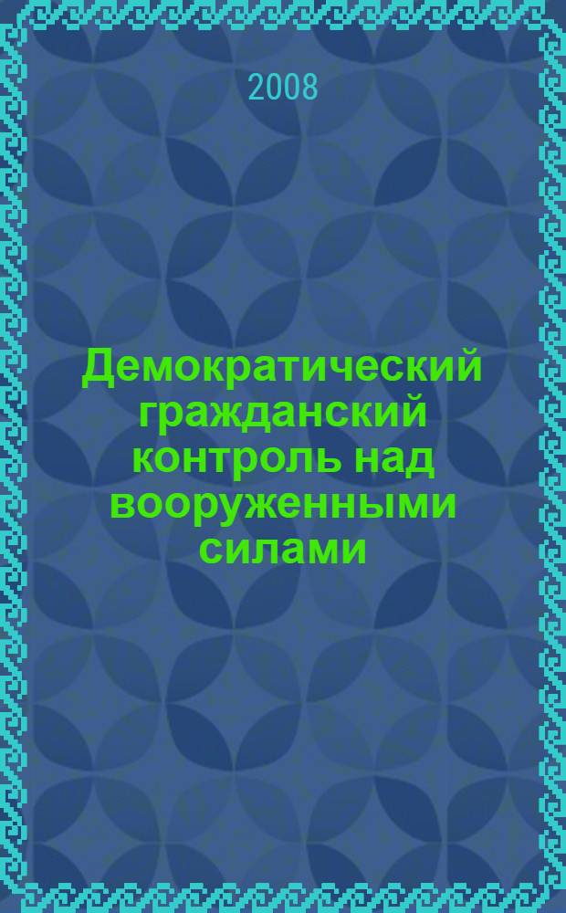 Демократический гражданский контроль над вооруженными силами: теория и практика гражданско-военных отношений