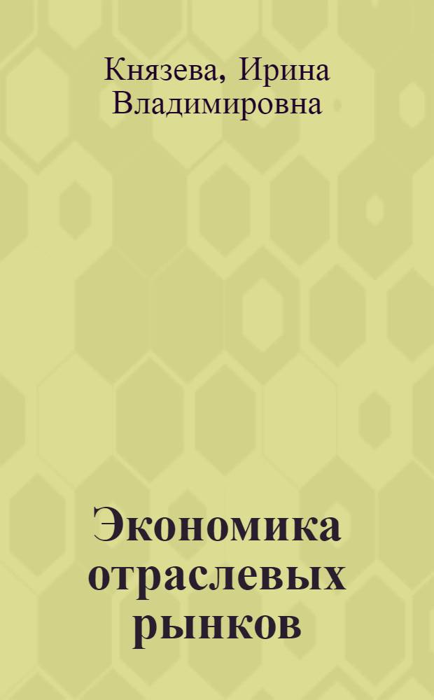 Экономика отраслевых рынков : курс лекций для студентов всех форм обучения по специальности 080103.65 - Начальная экономика