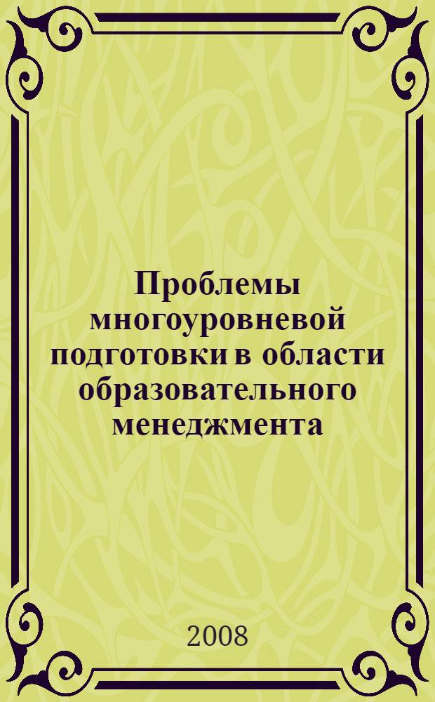 Проблемы многоуровневой подготовки в области образовательного менеджмента : материалы третьей международной научно-практической конференции, 12-13 мая 2008 г