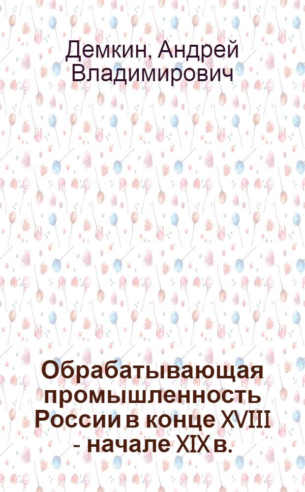 Обрабатывающая промышленность России в конце XVIII - начале XIX в.