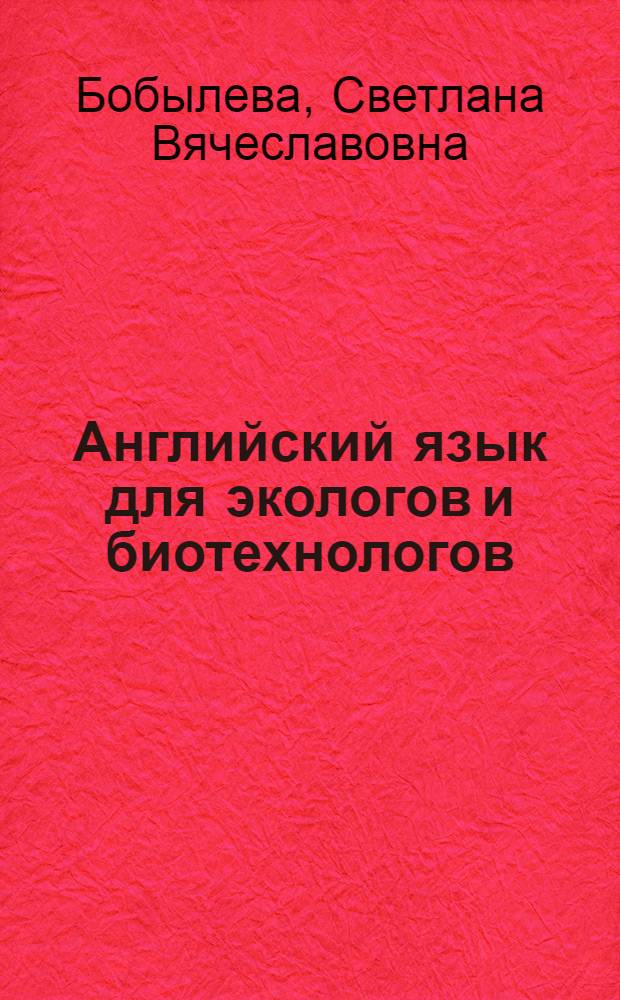 Английский язык для экологов и биотехнологов : учебное пособие для студентов, обучающихся по специальностям 240901 - "Биотехнология" и 280202 - "Инженерная защита окружающей среды"