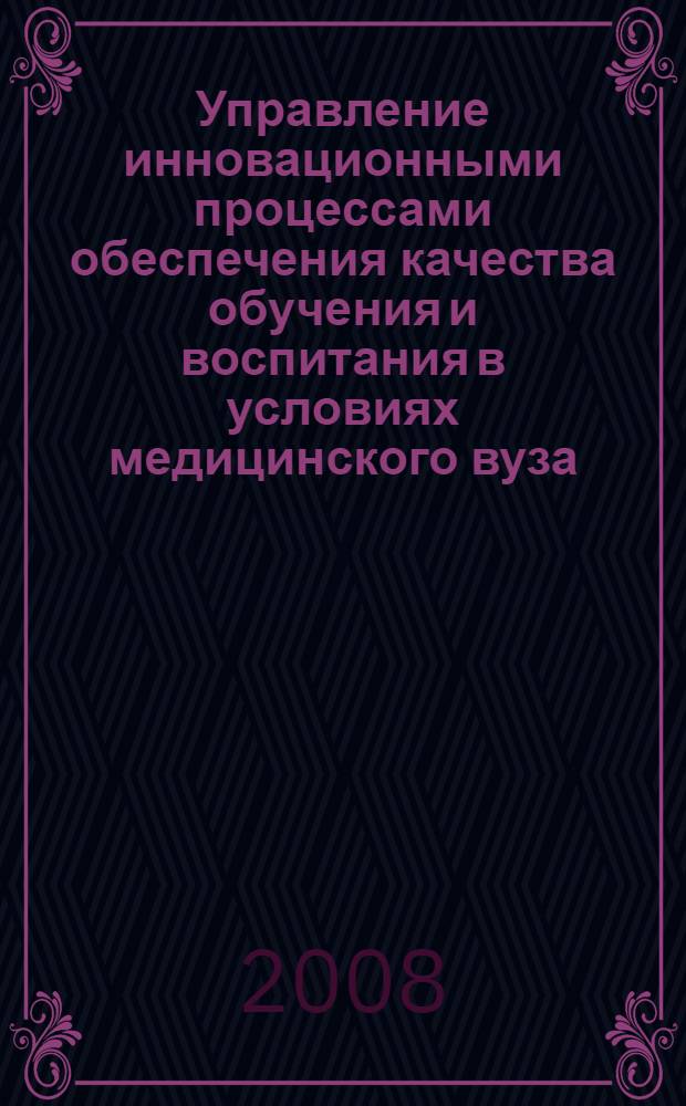 Управление инновационными процессами обеспечения качества обучения и воспитания в условиях медицинского вуза : сборник материалов Всероссийской научно-практическолй конференции с международным участием, Курск, КГМУ, 20-21 мая 2008 г