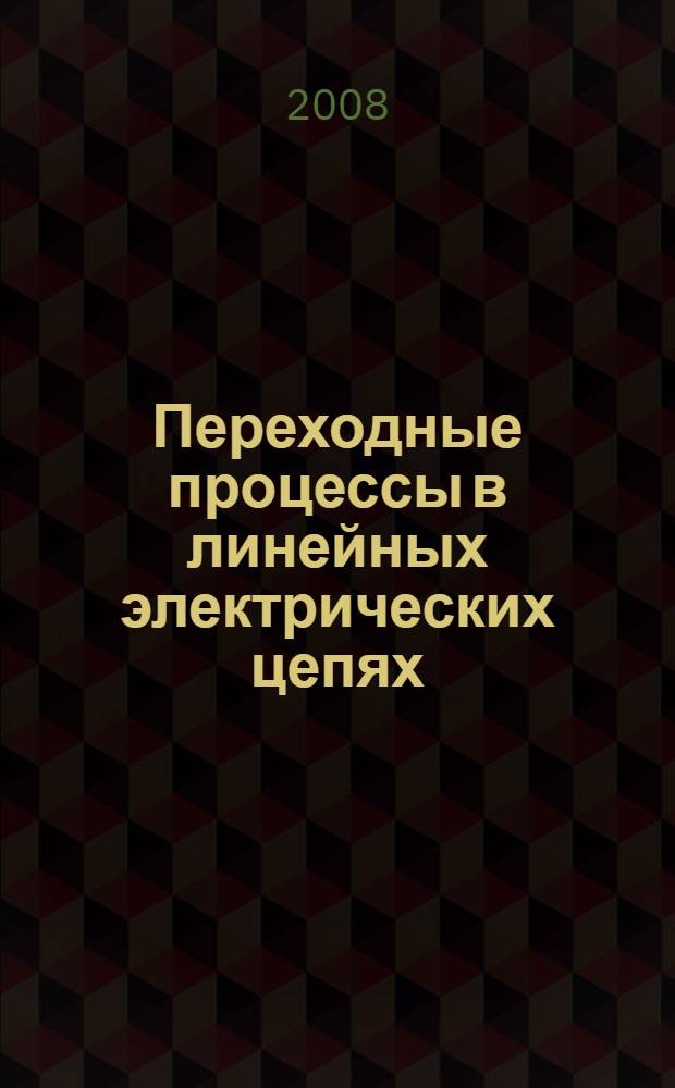 Переходные процессы в линейных электрических цепях: теория, задачи с решениями, задание к расчетно-графической работе : учебное пособие : для студентов электротехнических и электоэнергетических специальностей