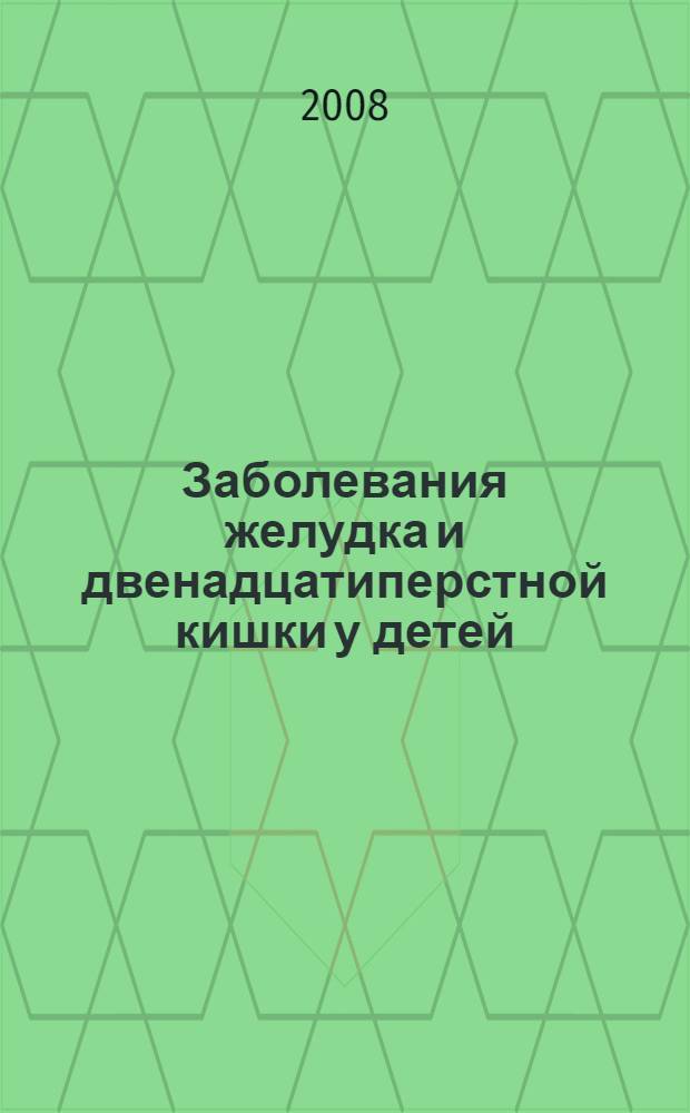 Заболевания желудка и двенадцатиперстной кишки у детей : (патогенетические механизмы, диагностика, прогноз, лечебно-реабилитационные мероприятия) : монография