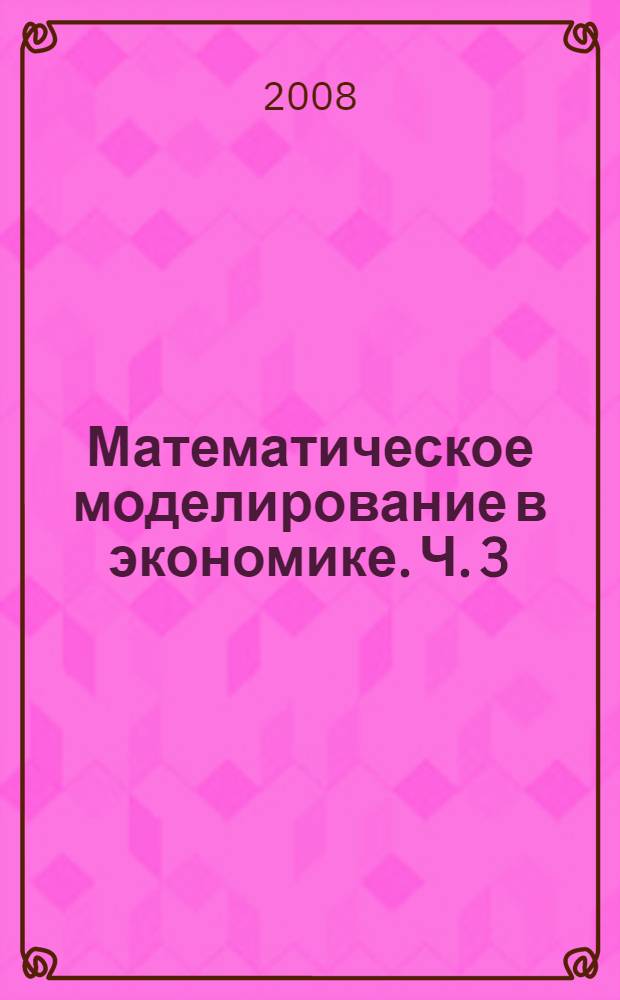 Математическое моделирование в экономике. Ч. 3 : Экономические приложения
