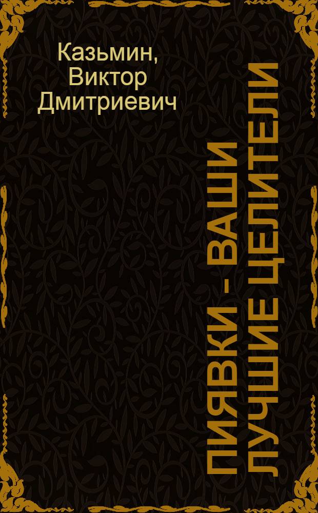 Пиявки - ваши лучшие целители : с приложением оригинальных рецептов оздоровления