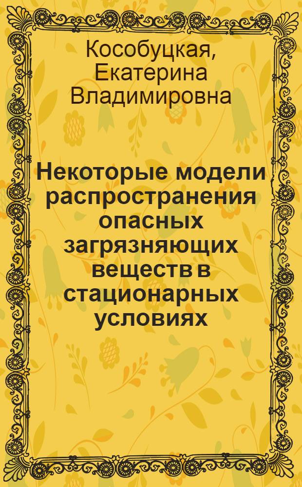 Некоторые модели распространения опасных загрязняющих веществ в стационарных условиях : автореферат диссертации на соискание ученой степени к.ф.-м.н. : специальность 03.00.16
