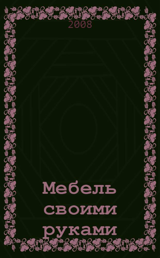 Мебель своими руками : чертежи интересных проектов мебели для дома, дачи, детской и плетеной мебели
