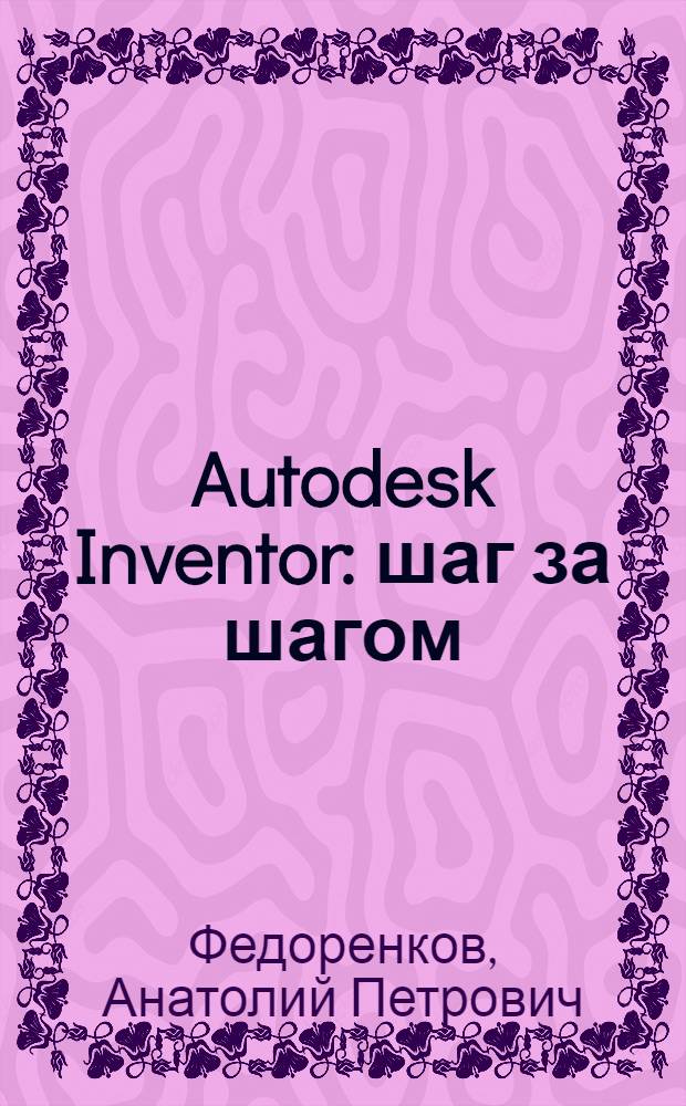 Autodesk Inventor : шаг за шагом
