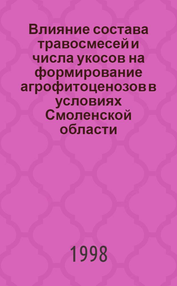 Влияние состава травосмесей и числа укосов на формирование агрофитоценозов в условиях Смоленской области : автореферат диссертации на соискание ученой степени к.с.-х.н. : специальность 06.01.12