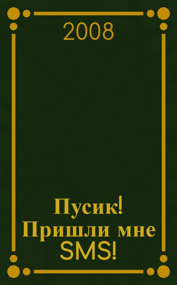 Пусик! Пришли мне SMS! : все самые лучшие SMS-послания для ваших любимых
