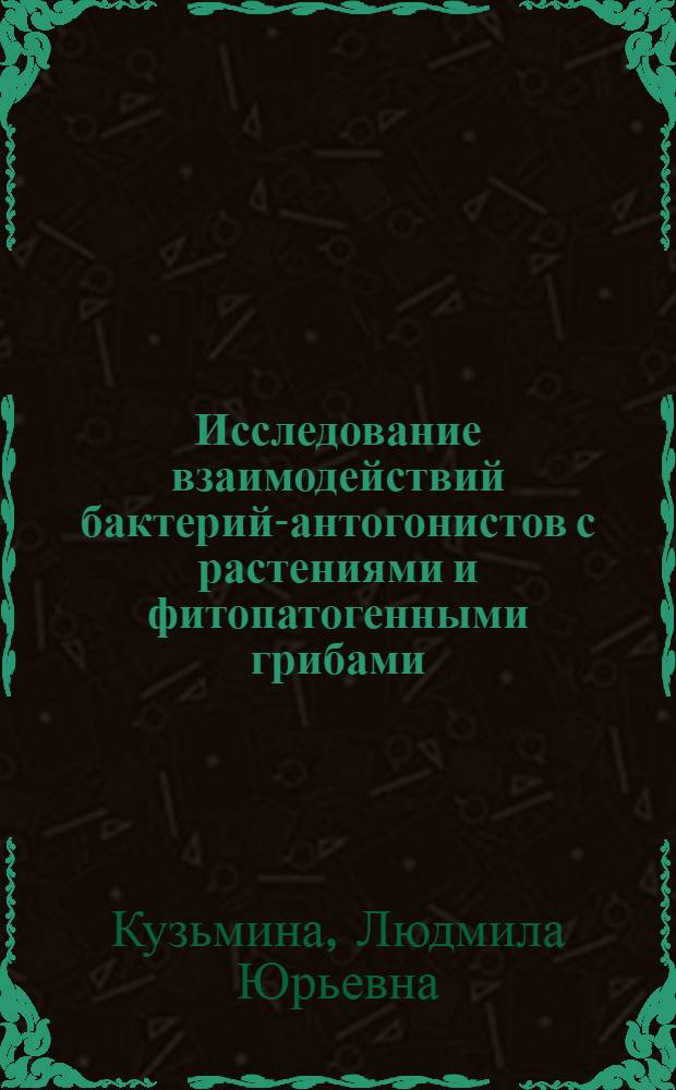 Исследование взаимодействий бактерий-антогонистов с растениями и фитопатогенными грибами : автореферат диссертации на соискание ученой степени к.б.н. : специальность 03.00.07