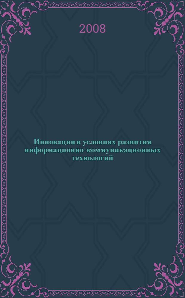 Инновации в условиях развития информационно-коммуникационных технологий : материалы научно-практической конференции, Инфо-2008, 1-10 октября 2008 года, Россия, г. Сочи