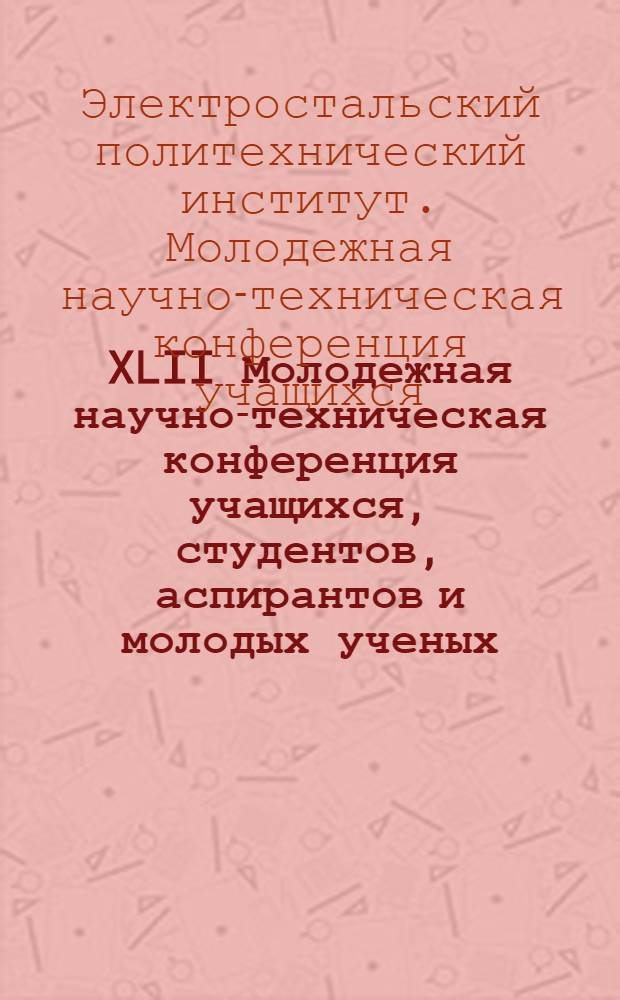 XLII Молодежная научно-техническая конференция учащихся, студентов, аспирантов и молодых ученых : сборник тезисов докладов