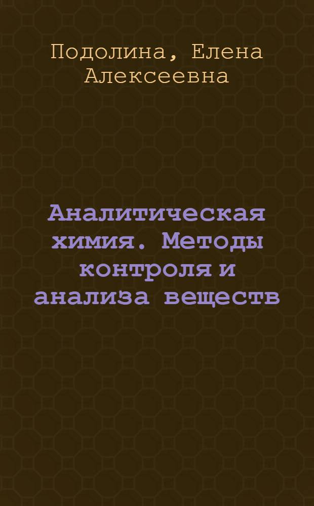 Аналитическая химия. Методы контроля и анализа веществ : учебное пособие для студентов направлений и специальностей: 150101, 150104, 150105, 150106 : для студентов высших учебных заведений, обучающихся по направлению Металлургия