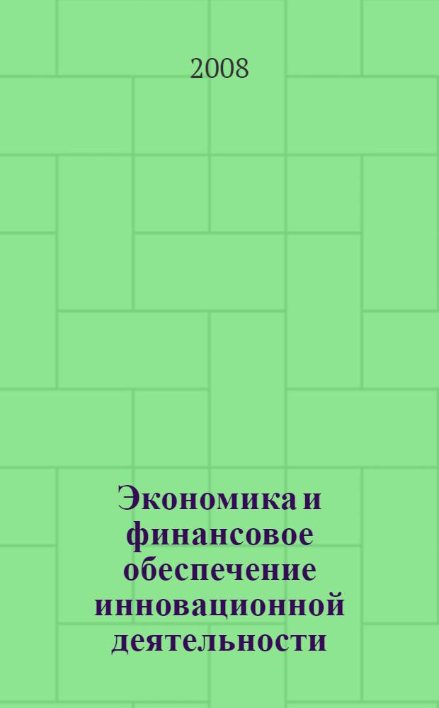 Экономика и финансовое обеспечение инновационной деятельности : электронное учебное пособие : учебное пособие для студентов, обучающихся по направлению подготовки 220600 "Инноватика" и специальности 220601 "Управление инновациями"