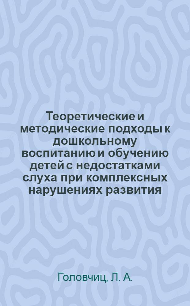 Теоретические и методические подходы к дошкольному воспитанию и обучению детей с недостатками слуха при комплексных нарушениях развития : монография