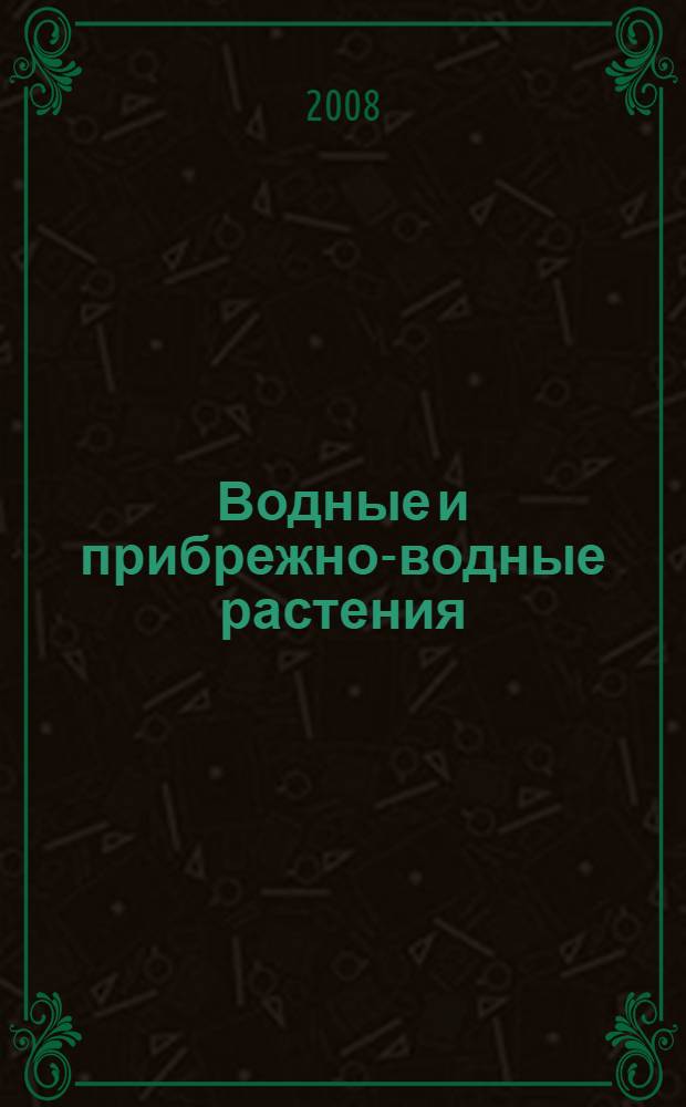 Водные и прибрежно-водные растения : учебное пособие для студентов высших учебных заведений, обучающихся по специальности 050102.65 (032400) - биология (ДПП.Р.00 - национально-региональный (вузовский) компонент)