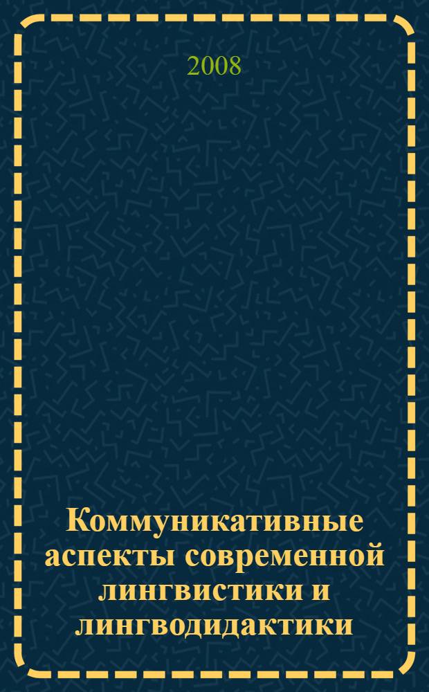 Коммуникативные аспекты современной лингвистики и лингводидактики : материалы Международной научной конференции, г. Волгоград, 29 января 2008 г